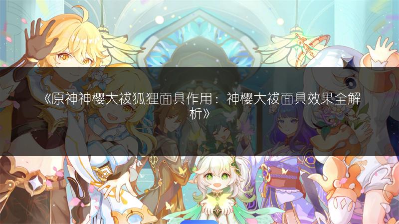 《原神神樱大祓狐狸面具作用：神樱大祓面具效果全解析》