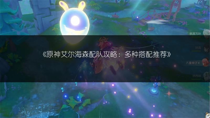 《原神艾尔海森配队攻略：多种搭配推荐》