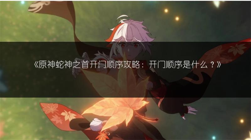 《原神蛇神之首开门顺序攻略：开门顺序是什么？》