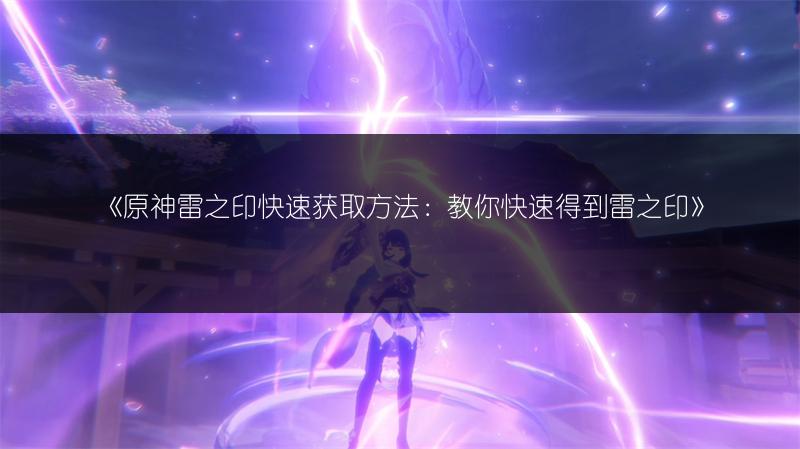 《原神雷之印快速获取方法：教你快速得到雷之印》