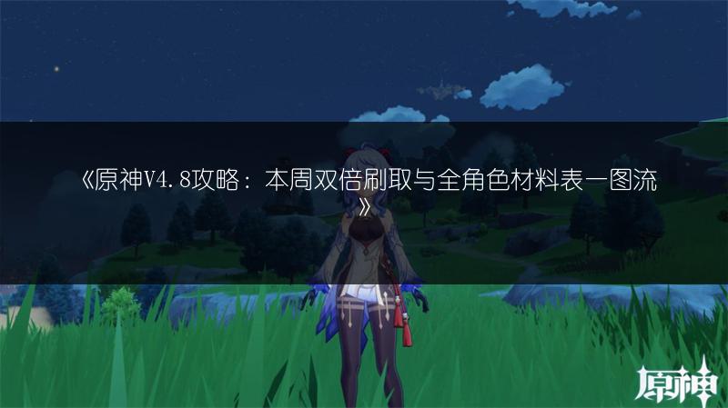《原神V4.8攻略：本周双倍刷取与全角色材料表一图流》