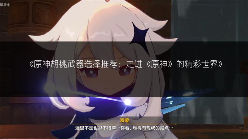 《原神胡桃武器选择推荐：走进《原神》的精彩世界》