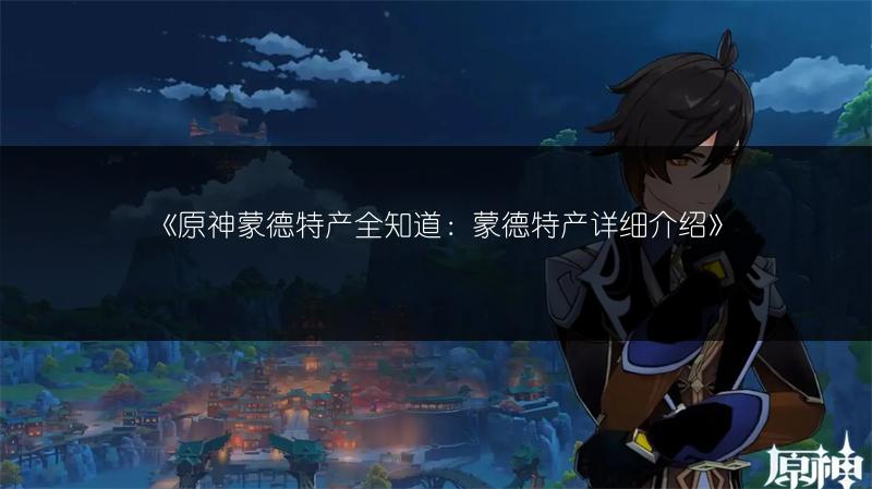 《原神蒙德特产全知道：蒙德特产详细介绍》