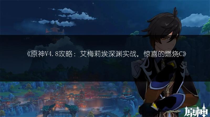 《原神V4.8攻略：艾梅莉埃深渊实战，惊喜的燃烧C》