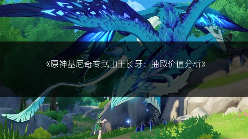 《原神基尼奇专武山王长牙：抽取价值分析》