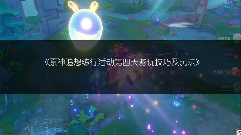 《原神追想练行活动第四天游玩技巧及玩法》