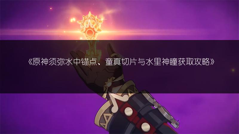《原神须弥水中锚点、童真切片与水里神瞳获取攻略》