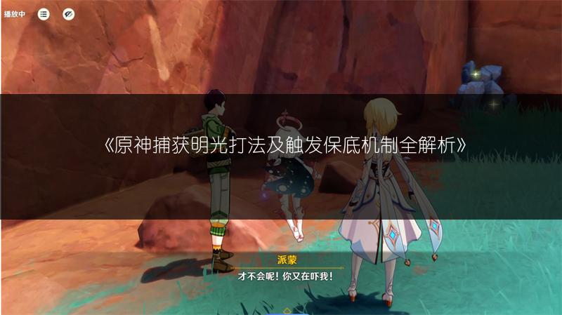 《原神捕获明光打法及触发保底机制全解析》