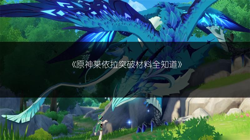 《原神莱依拉突破材料全知道》