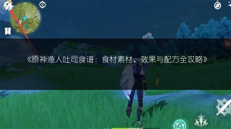 《原神渔人吐司食谱：食材素材、效果与配方全攻略》