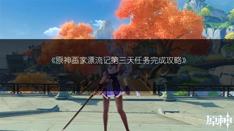 《原神画家漂流记第三天任务完成攻略》