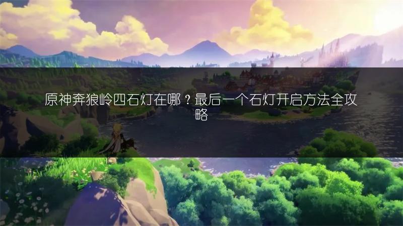 原神奔狼岭四石灯在哪？最后一个石灯开启方法全攻略