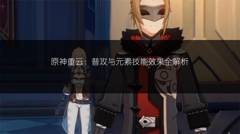 原神重云：普攻与元素技能效果全解析