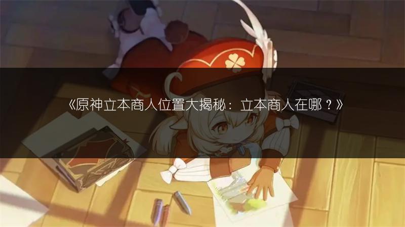 《原神立本商人位置大揭秘：立本商人在哪？》
