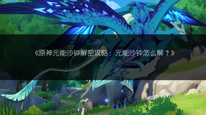 《原神元能沙钟解密攻略：元能沙钟怎么解？》