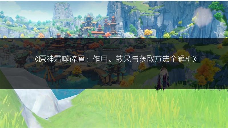 《原神霜噬碎屑：作用、效果与获取方法全解析》
