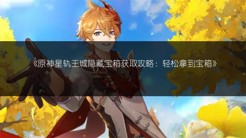 《原神星轨王城隐藏宝箱获取攻略：轻松拿到宝箱》
