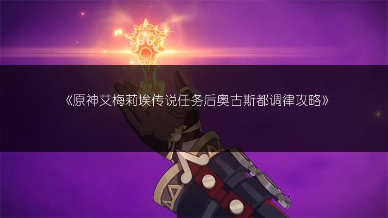 《原神艾梅莉埃传说任务后奥古斯都调律攻略》