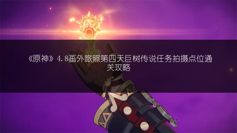 《原神》4.8画外旅照第四天巨树传说任务拍摄点位通关攻略