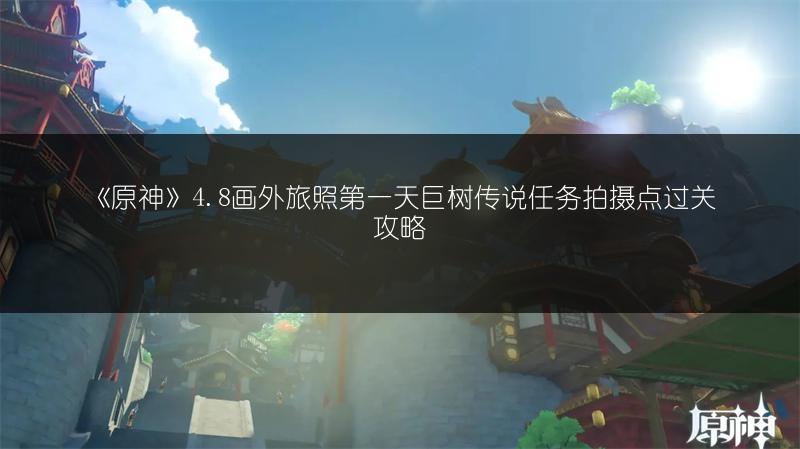《原神》4.8画外旅照第一天巨树传说任务拍摄点过关攻略