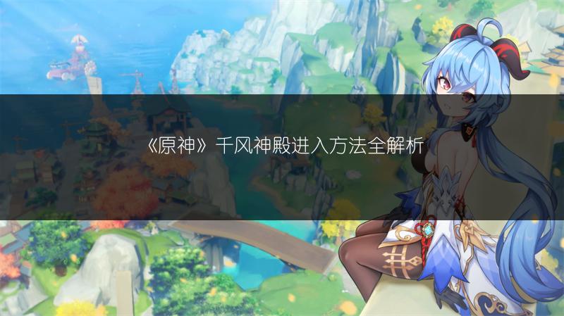《原神》千风神殿进入方法全解析