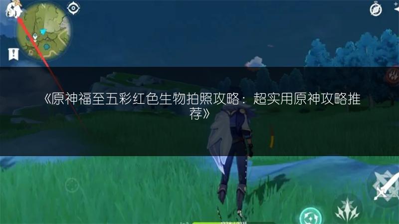 《原神福至五彩红色生物拍照攻略：超实用原神攻略推荐》
