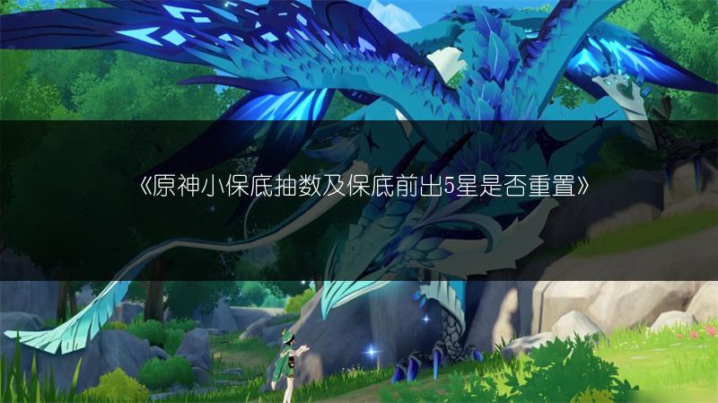 《原神小保底抽数及保底前出5星是否重置》