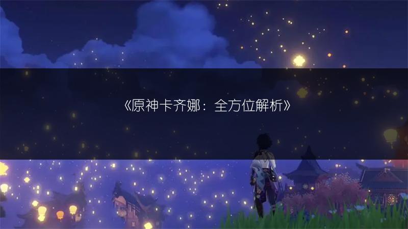 《原神卡齐娜：全方位解析》