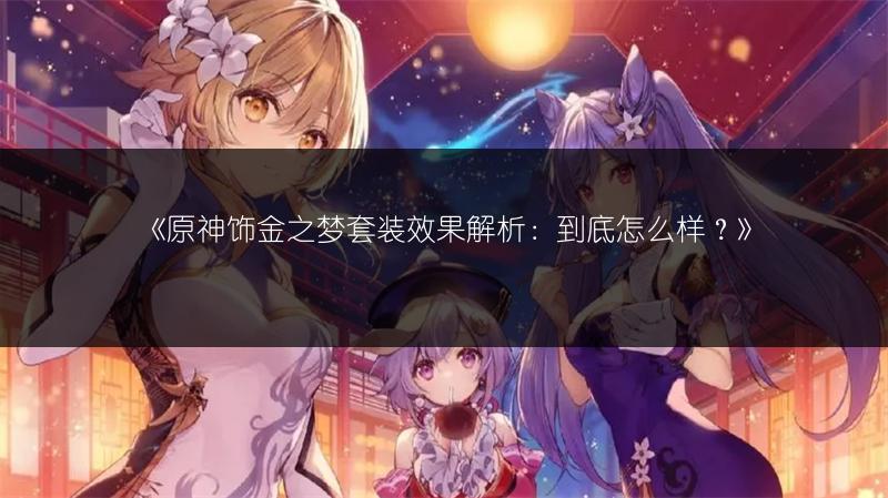 《原神饰金之梦套装效果解析：到底怎么样？》