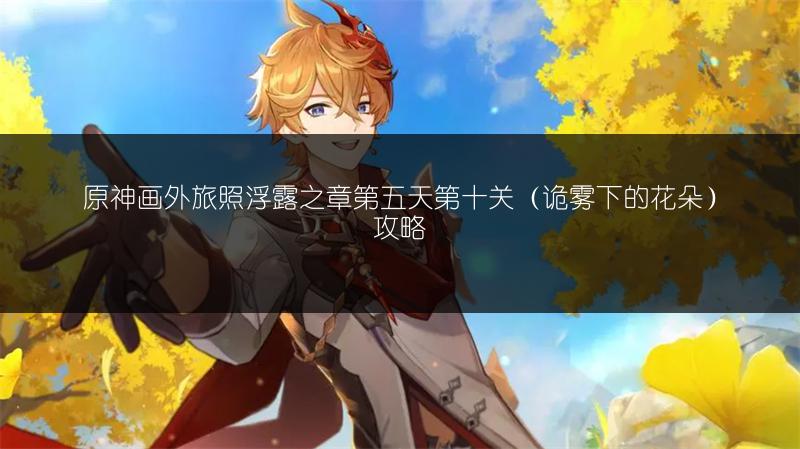 《原神画外旅照浮露之章第五天9关&暮色焰火攻略》