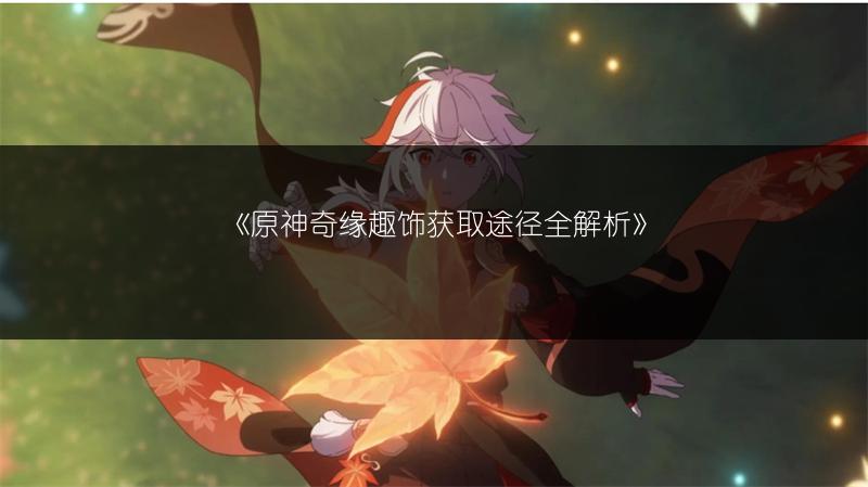 《原神奇缘趣饰获取途径全解析》