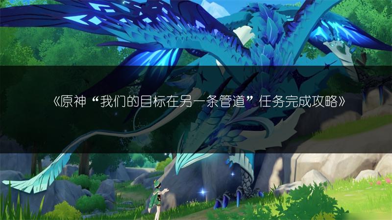 《原神“我们的目标在另一条管道”任务完成攻略》