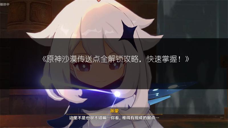 《原神沙漠传送点全解锁攻略，快速掌握！》