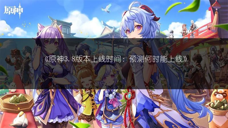 《原神3.8版本上线时间：预测何时能上线》