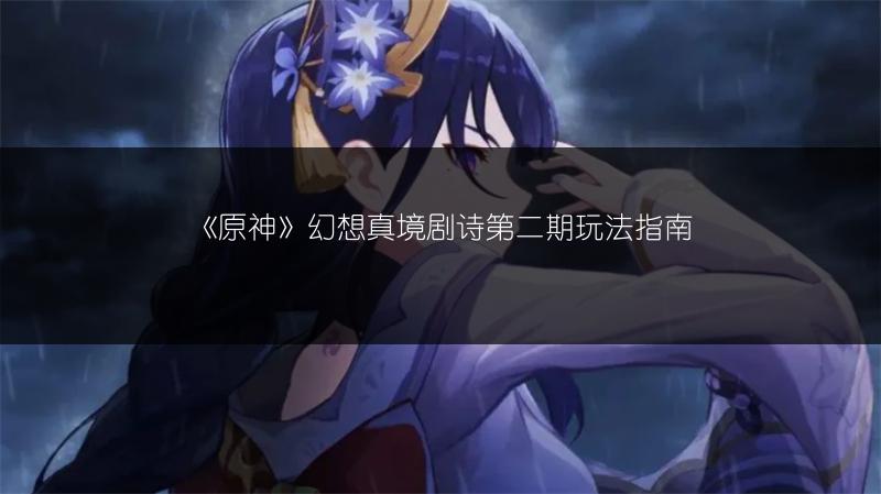 《原神》幻想真境剧诗第二期玩法指南