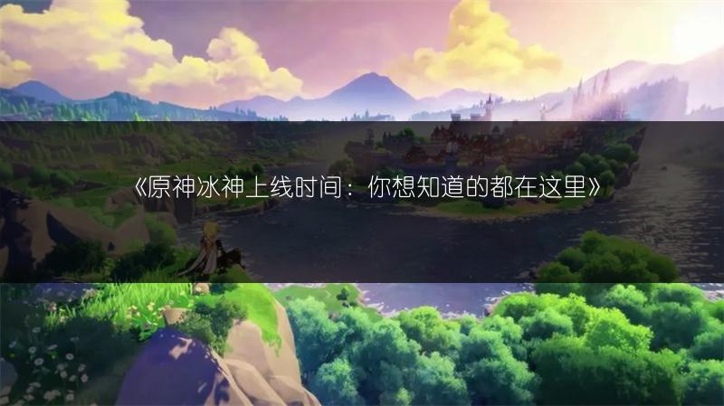 《原神冰神上线时间：你想知道的都在这里》