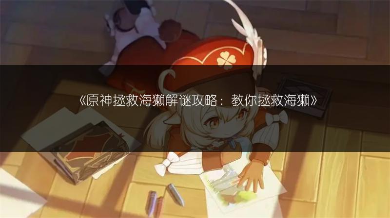 《原神拯救海獭解谜攻略：教你拯救海獭》