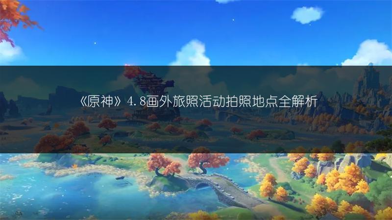 《原神》4.8画外旅照活动拍照地点全解析