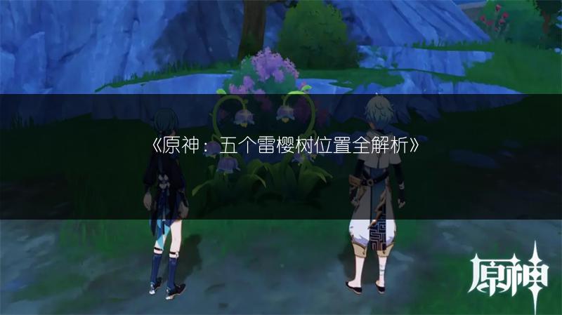 《原神：五个雷樱树位置全解析》