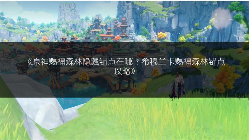 《原神赐福森林隐藏锚点在哪？希穆兰卡赐福森林锚点攻略》