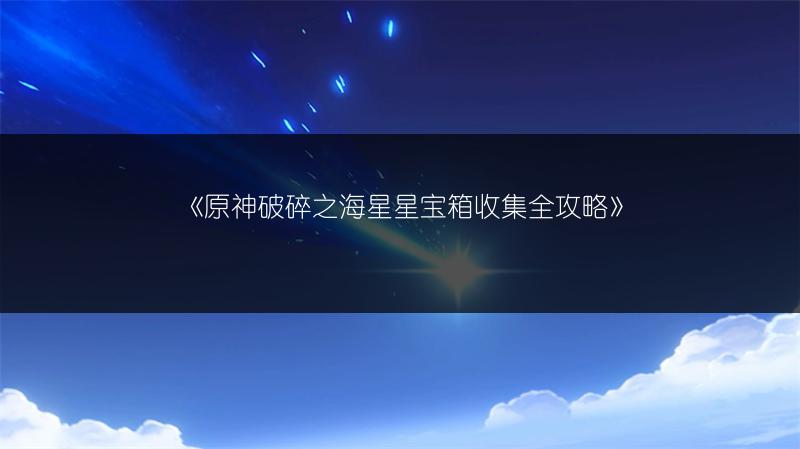 《原神破碎之海星星宝箱收集全攻略》