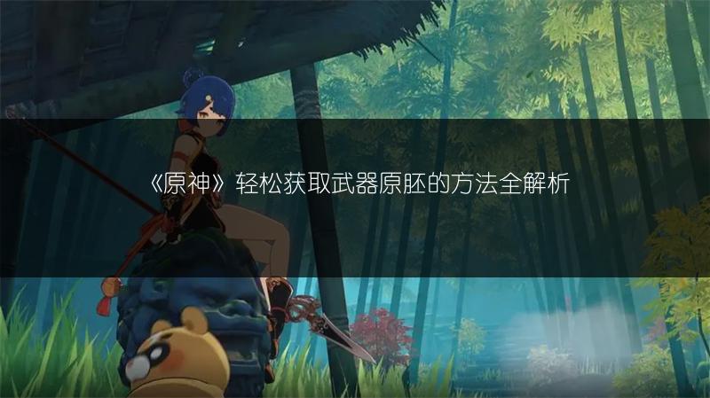 《原神》轻松获取武器原胚的方法全解析