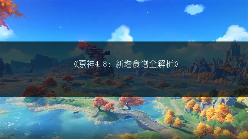 《原神4.8：新增食谱全解析》
