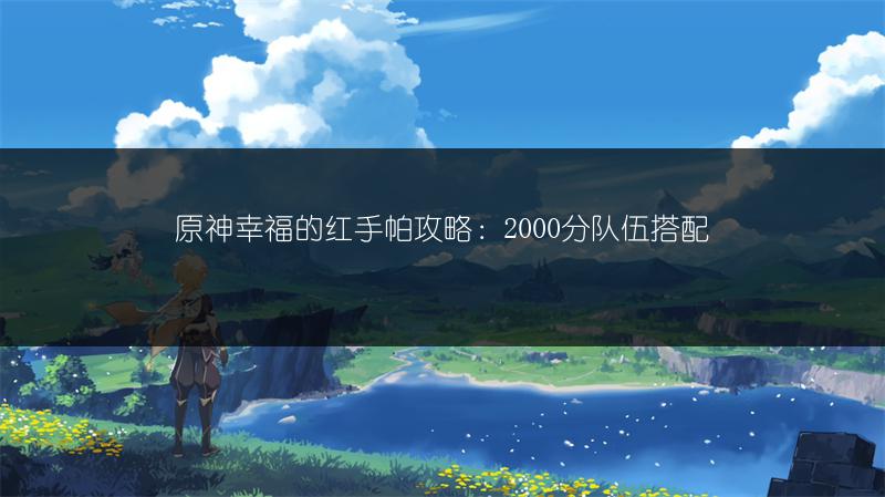 原神幸福的红手帕攻略：2000分队伍搭配