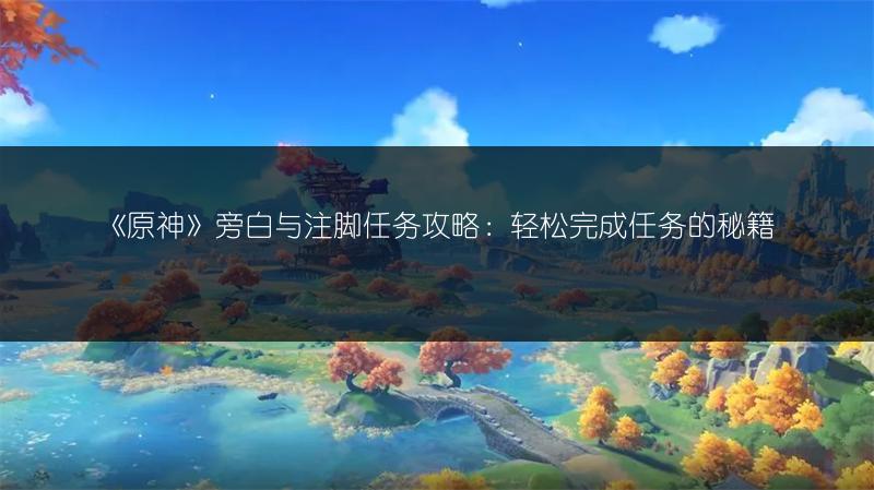 《原神》旁白与注脚任务攻略：轻松完成任务的秘籍