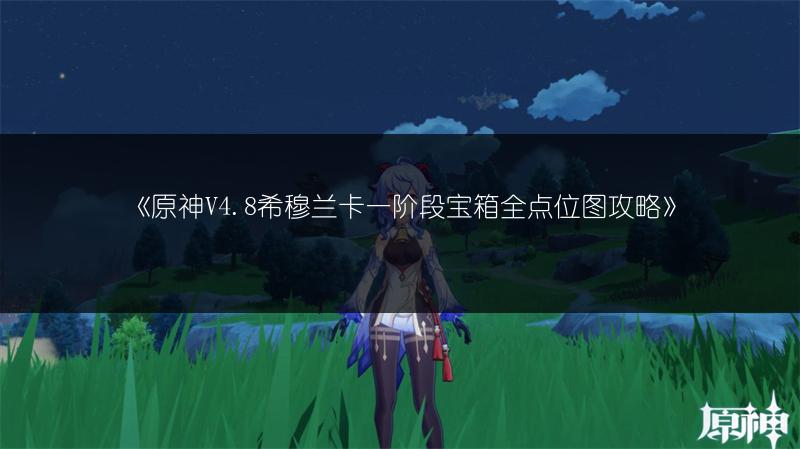 《原神V4.8希穆兰卡一阶段宝箱全点位图攻略》