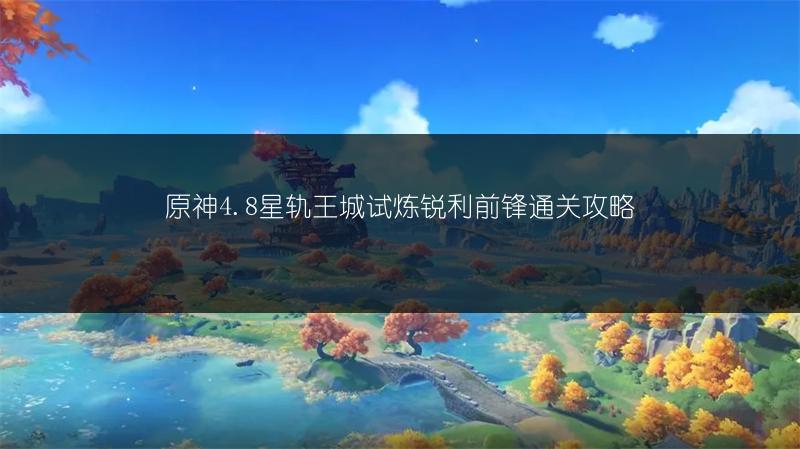 原神4.8星轨王城试炼锐利前锋通关攻略