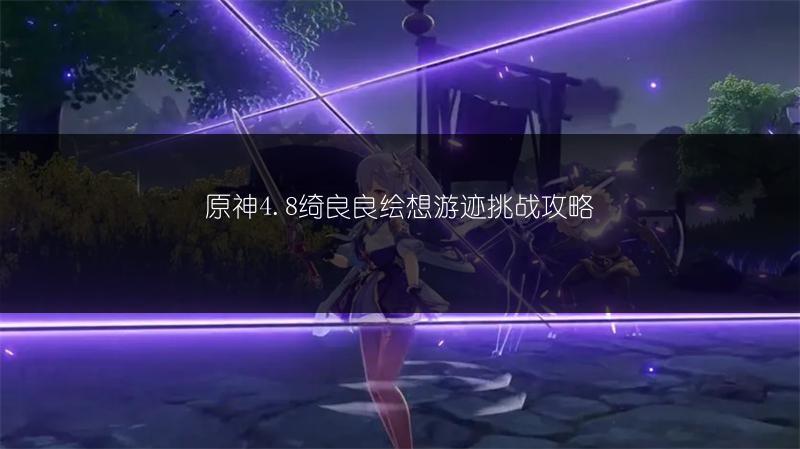 原神4.8绮良良绘想游迹挑战攻略