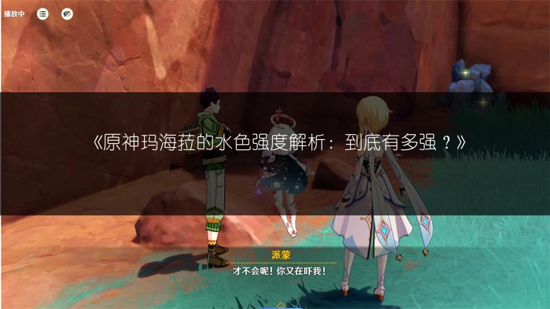 《原神玛海菈的水色强度解析：到底有多强？》