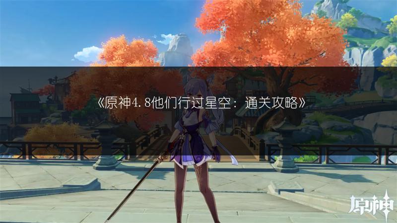 《原神4.8他们行过星空：通关攻略》